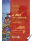 libro La Utopía Metropolitana   I. Cuatro Estudios Sobre La Metropolización Planetaria Y Los Obstáculos Para Su Reconocimiento Político