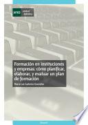 libro Formación En Instituciones Y Empresas: Cómo Planificar, Elaborar Y Evaluar Un Plan De Formación