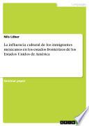 libro La Influencia Cultural De Los Inmigrantes Mexicanos En Los Estados Fronterizos De Los Estados Unidos De América
