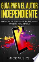 libro Guía Para El Autor Independiente: Cómo Crear, Publicar Y Promocionar Tu Libro Para Kindle