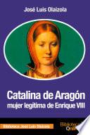 libro Catalina De Aragón, Mujer Legítima De Enrique Viii
