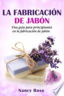 libro La Fabricación De Jabón: Una Guía Para Principiantes En La Fabricación De Jabón Por Nancy Ross