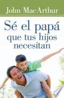libro Sé El Papá Que Tus Hijos Necesitan