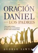 libro La Oracion De Daniel Para Los Padres: Como Pedir El Favor, La Proteccion Y La Bendicion De Dios Sobre Nuestros Hijos
